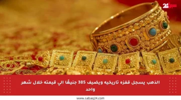 الذهب يسجل قفزة تاريخية ويضيف 385 جنيهًا إلى قيمته خلال شهر واحد